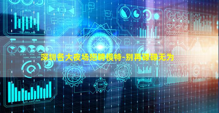 深圳各大夜场招聘模特-别再碌碌无为