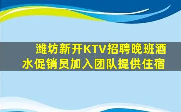 潍坊新开KTV招聘晚班酒水促销员加入团队提供住宿